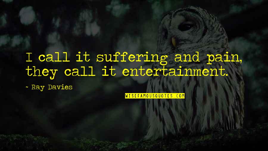 Entertainment Media Quotes By Ray Davies: I call it suffering and pain, they call