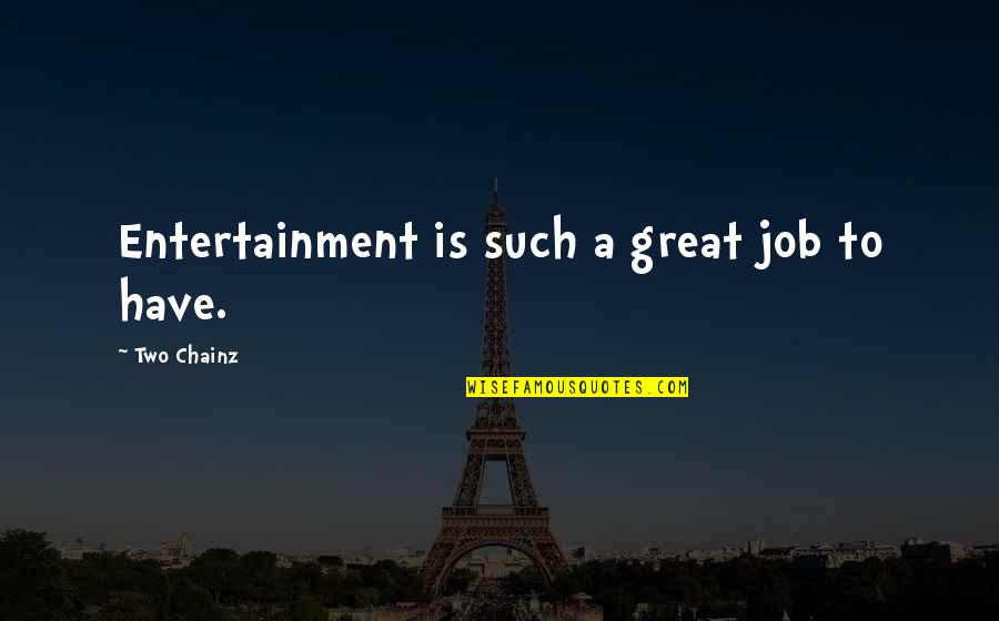 Entertainment Quotes By Two Chainz: Entertainment is such a great job to have. Entertainment Quotes By Two Chainz: Entertainment is such a great job to have.