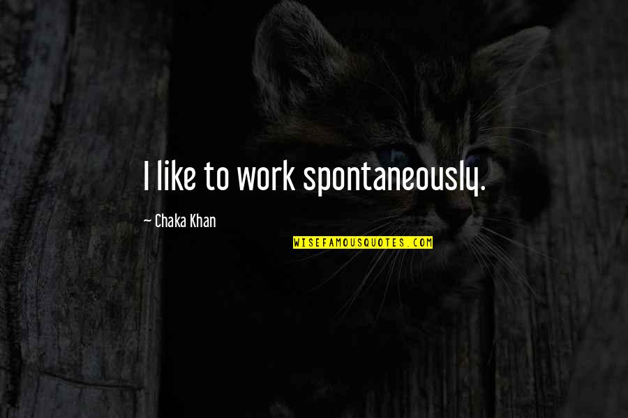 Entertainment Weekly Quotes By Chaka Khan: I like to work spontaneously.