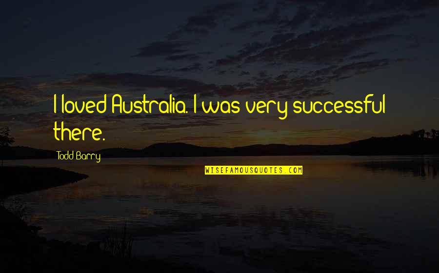 Entertainmentaa Quotes By Todd Barry: I loved Australia. I was very successful there.