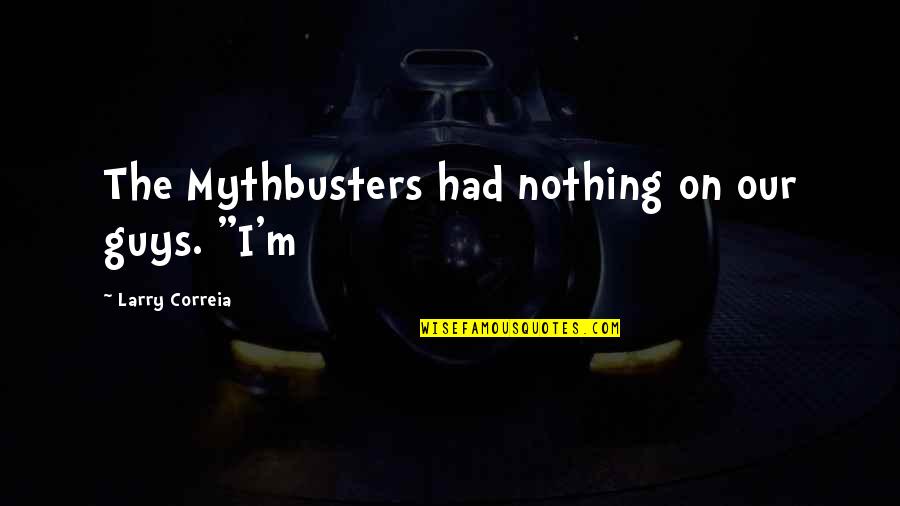 Entertainments In Atlanta Quotes By Larry Correia: The Mythbusters had nothing on our guys. "I'm Entertainments In Atlanta Quotes By Larry Correia: The Mythbusters had nothing on our guys. "I'm