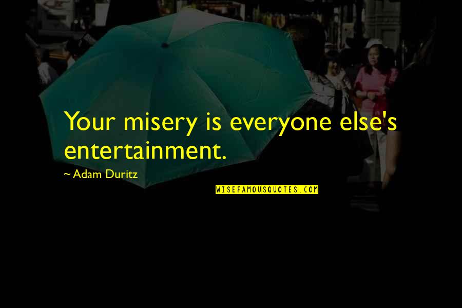 Entertainment's Quotes By Adam Duritz: Your misery is everyone else's entertainment.