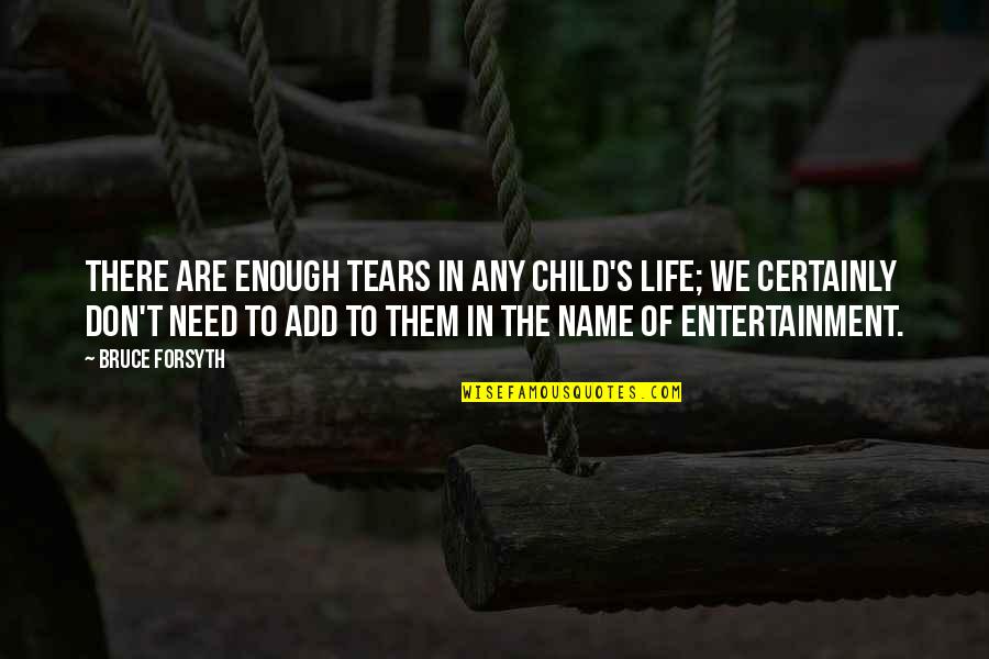 Entertainment's Quotes By Bruce Forsyth: There are enough tears in any child's life;