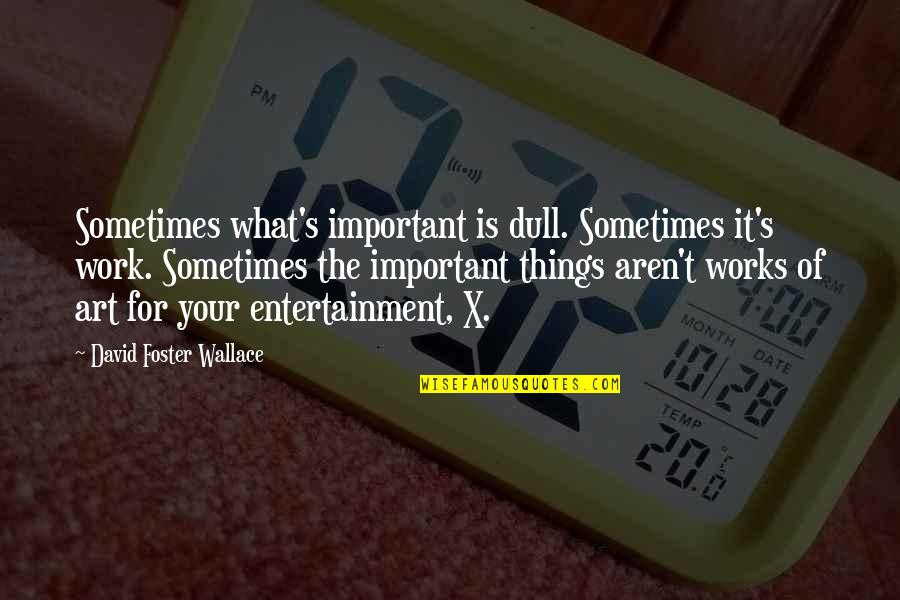 Entertainment's Quotes By David Foster Wallace: Sometimes what's important is dull. Sometimes it's work.