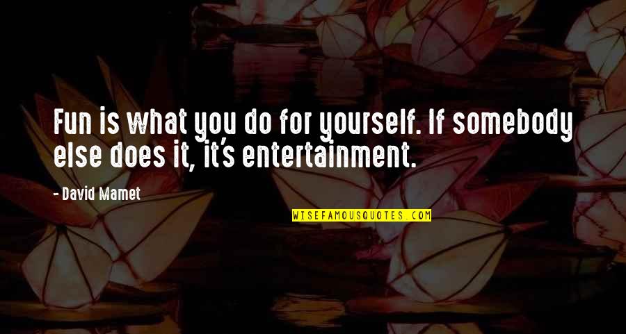 Entertainment's Quotes By David Mamet: Fun is what you do for yourself. If