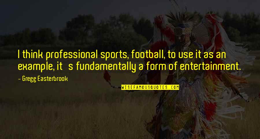 Entertainment's Quotes By Gregg Easterbrook: I think professional sports, football, to use it