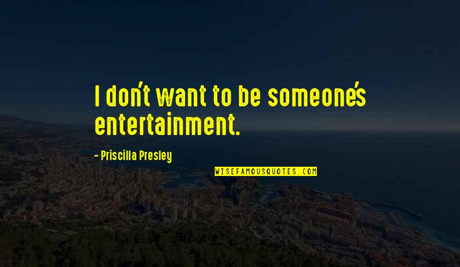 Entertainment's Quotes By Priscilla Presley: I don't want to be someone's entertainment.