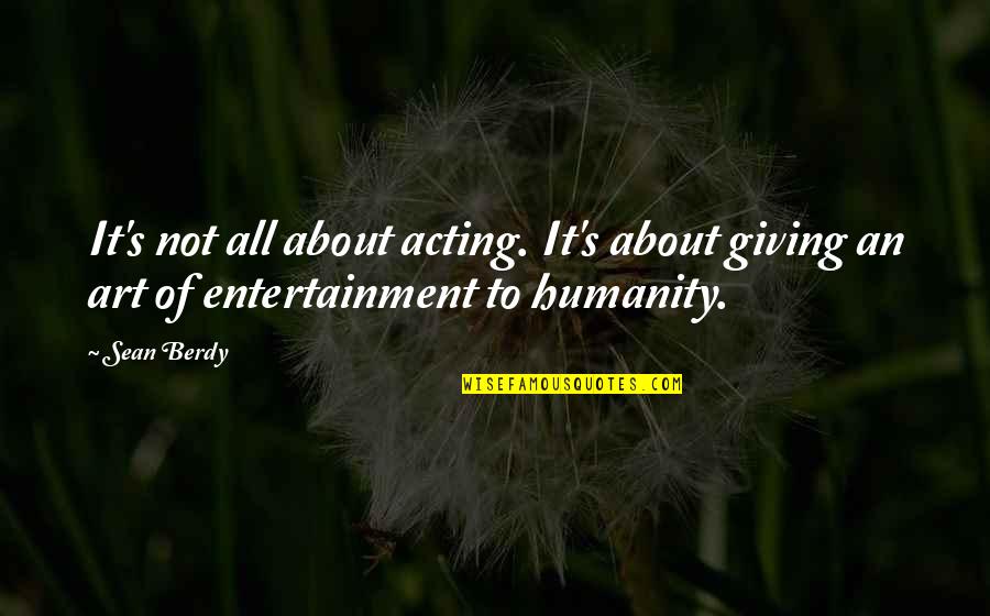 Entertainment's Quotes By Sean Berdy: It's not all about acting. It's about giving