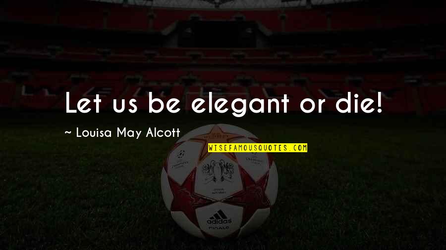 Entertaintment Quotes By Louisa May Alcott: Let us be elegant or die!