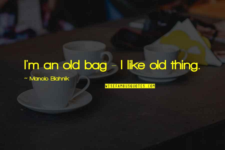 Enthousiaste Quotes By Manolo Blahnik: I'm an old bag - I like old Enthousiaste Quotes By Manolo Blahnik: I'm an old bag - I like old