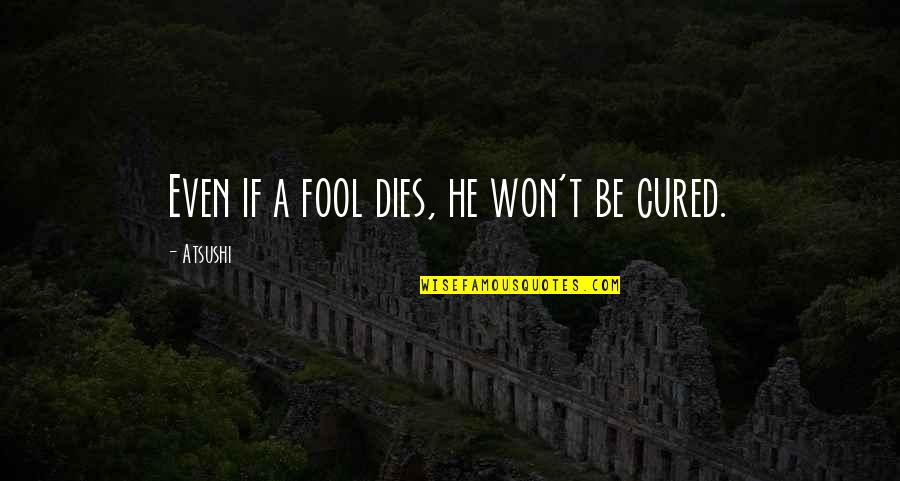 Enthrall Quotes By Atsushi: Even if a fool dies, he won't be Enthrall Quotes By Atsushi: Even if a fool dies, he won't be