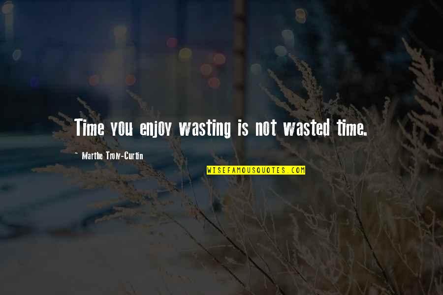Enthrall Quotes By Marthe Troly-Curtin: Time you enjoy wasting is not wasted time. Enthrall Quotes By Marthe Troly-Curtin: Time you enjoy wasting is not wasted time.