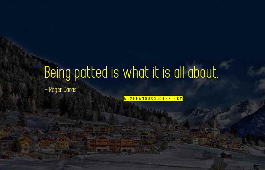 Enthrall Quotes By Roger Caras: Being patted is what it is all about. Enthrall Quotes By Roger Caras: Being patted is what it is all about.
