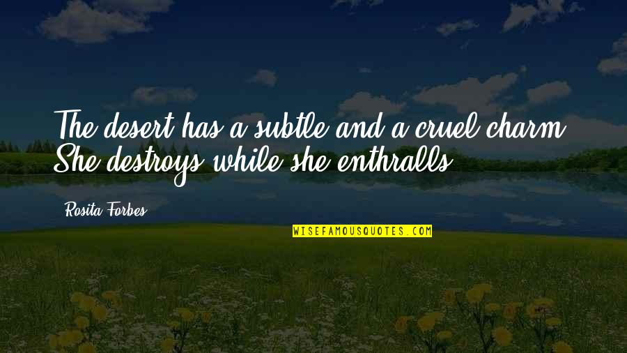 Enthralls Quotes By Rosita Forbes: The desert has a subtle and a cruel