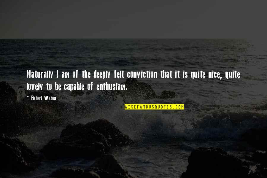 Enthusiam Quotes By Robert Walser: Naturally I am of the deeply felt conviction Enthusiam Quotes By Robert Walser: Naturally I am of the deeply felt conviction