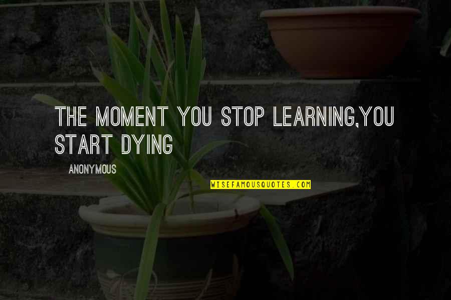 Enthusiasm And Leadership Quotes By Anonymous: The moment you stop learning,You start dying