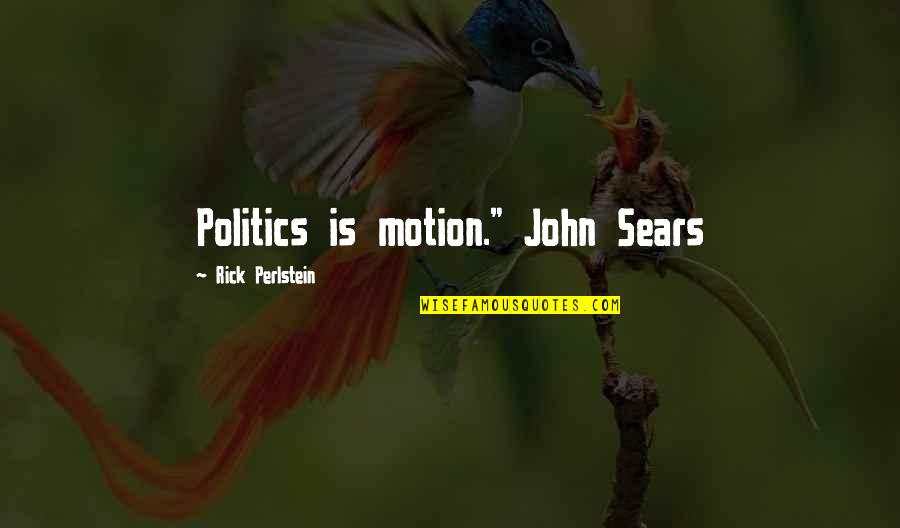 Enthusiasm And Leadership Quotes By Rick Perlstein: Politics is motion." John Sears