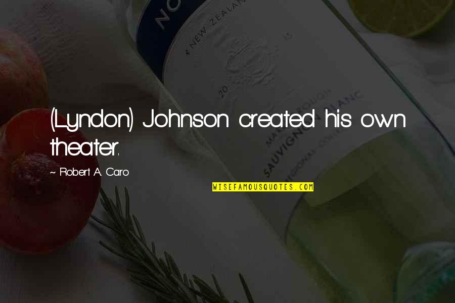 Enthusiasm And Leadership Quotes By Robert A. Caro: (Lyndon) Johnson created his own theater. Enthusiasm And Leadership Quotes By Robert A. Caro: (Lyndon) Johnson created his own theater.