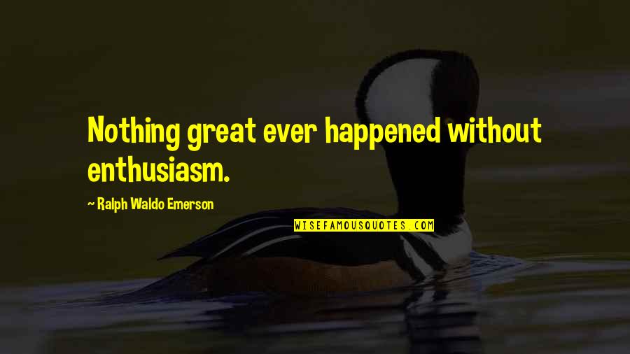 Enthusiasm By Ralph Waldo Emerson Quotes By Ralph Waldo Emerson: Nothing great ever happened without enthusiasm.