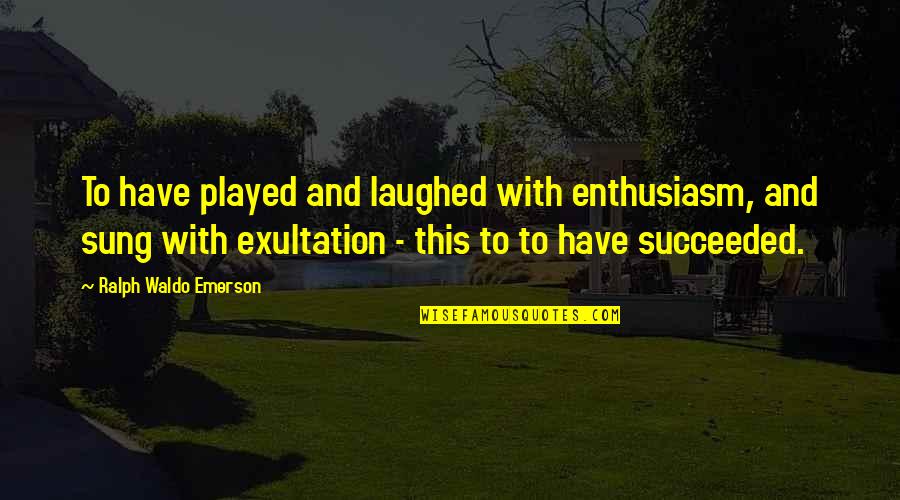 Enthusiasm By Ralph Waldo Emerson Quotes By Ralph Waldo Emerson: To have played and laughed with enthusiasm, and