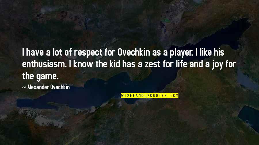 Enthusiasm For Life Quotes By Alexander Ovechkin: I have a lot of respect for Ovechkin
