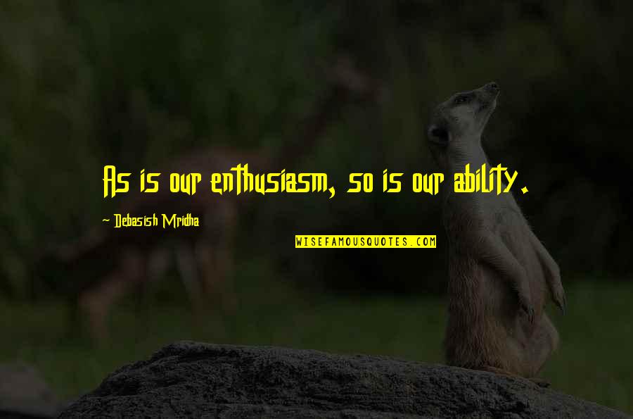 Enthusiasm For Life Quotes By Debasish Mridha: As is our enthusiasm, so is our ability.