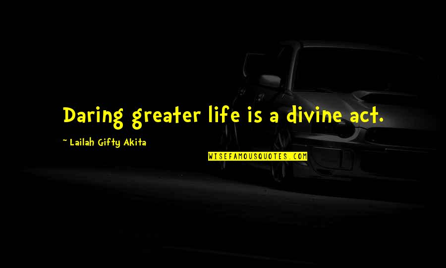 Enthusiasm For Life Quotes By Lailah Gifty Akita: Daring greater life is a divine act.