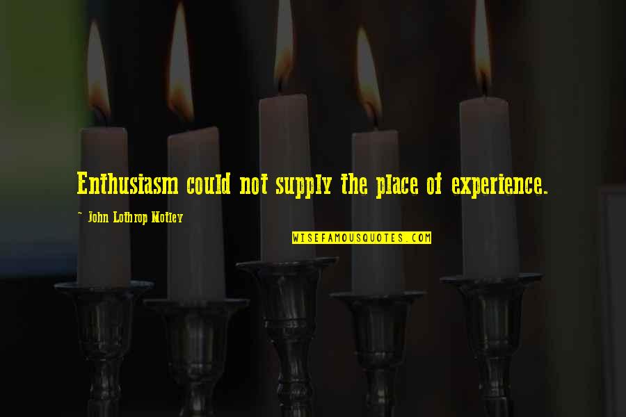 Enthusiasm Quotes By John Lothrop Motley: Enthusiasm could not supply the place of experience.