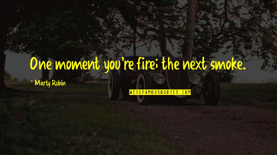 Enthusiasm Quotes By Marty Rubin: One moment you're fire; the next smoke.