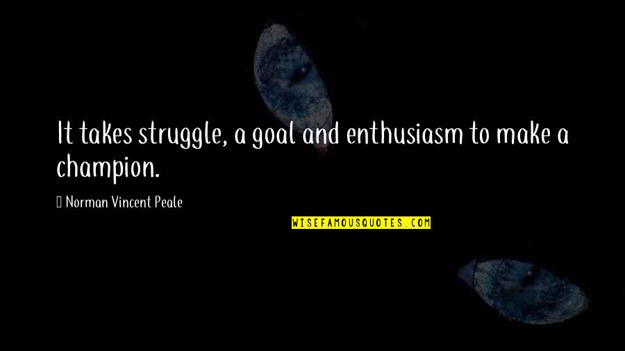 Enthusiasm Quotes By Norman Vincent Peale: It takes struggle, a goal and enthusiasm to