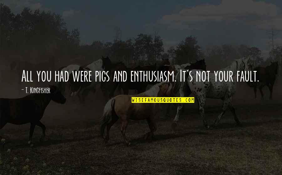 Enthusiasm Quotes By T. Kingfisher: All you had were pigs and enthusiasm. It's