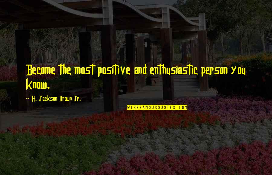 Enthusiastic Person Quotes By H. Jackson Brown Jr.: Become the most positive and enthusiastic person you Enthusiastic Person Quotes By H. Jackson Brown Jr.: Become the most positive and enthusiastic person you
