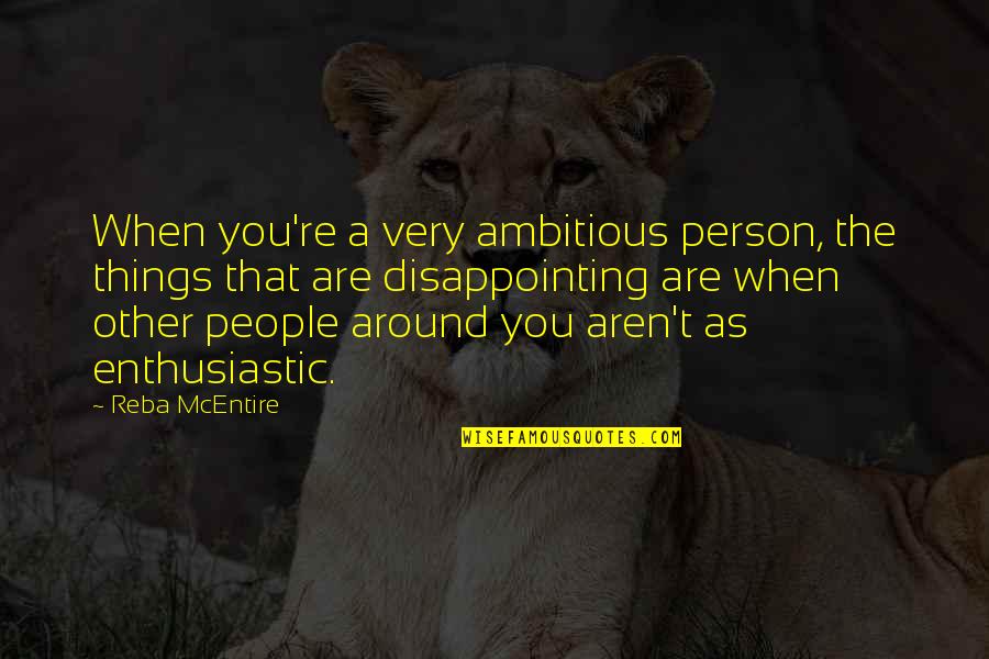 Enthusiastic Person Quotes By Reba McEntire: When you're a very ambitious person, the things