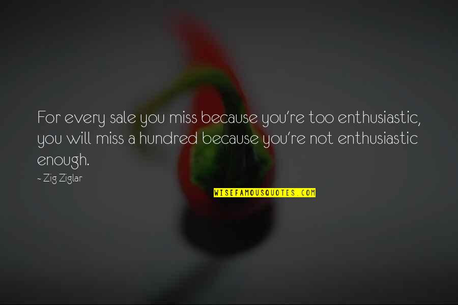 Enthusiastic Sales Quotes By Zig Ziglar: For every sale you miss because you're too