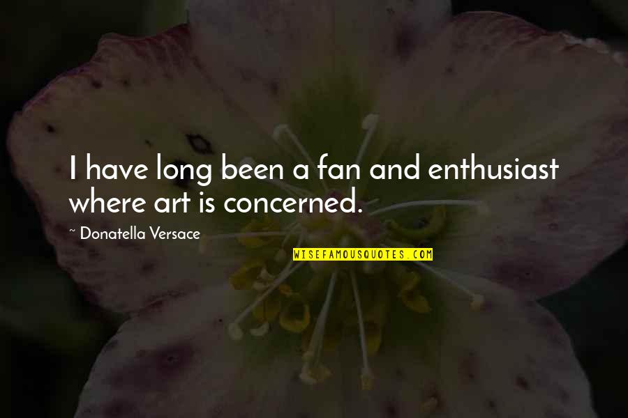Enthusiast's Quotes By Donatella Versace: I have long been a fan and enthusiast