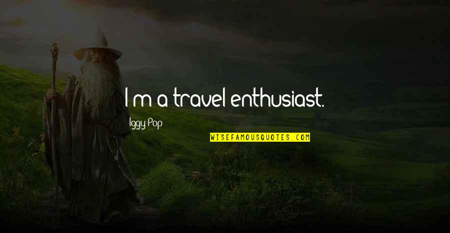 Enthusiast's Quotes By Iggy Pop: I'm a travel enthusiast.