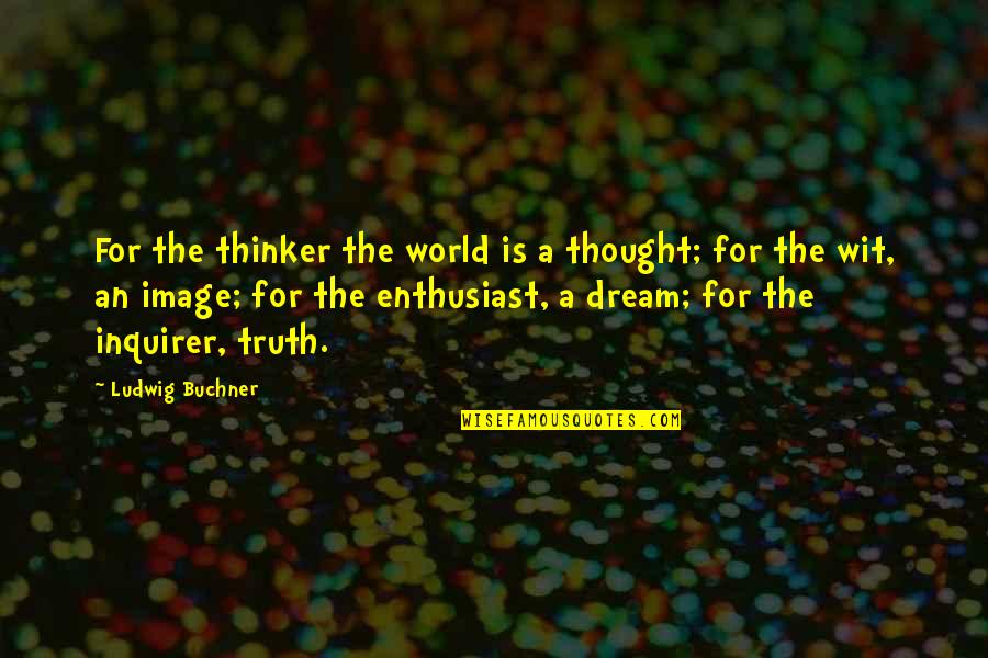 Enthusiast's Quotes By Ludwig Buchner: For the thinker the world is a thought;