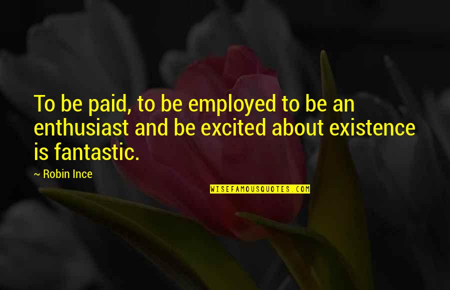 Enthusiast's Quotes By Robin Ince: To be paid, to be employed to be