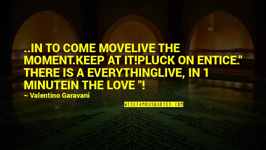 Entice Quotes By Valentino Garavani: ..IN TO COME MOVELIVE THE MOMENT.KEEP AT IT!PLUCK