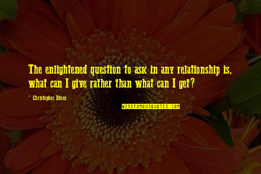 Enticed Quotes By Christopher Dines: The enlightened question to ask in any relationship Enticed Quotes By Christopher Dines: The enlightened question to ask in any relationship