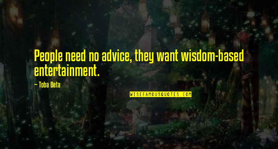 Enticement Quotes By Toba Beta: People need no advice, they want wisdom-based entertainment.