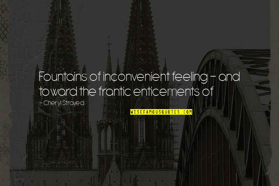 Enticements Quotes By Cheryl Strayed: Fountains of inconvenient feeling - and toward the