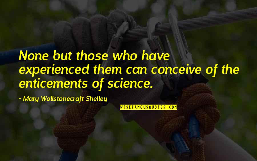 Enticements Quotes By Mary Wollstonecraft Shelley: None but those who have experienced them can