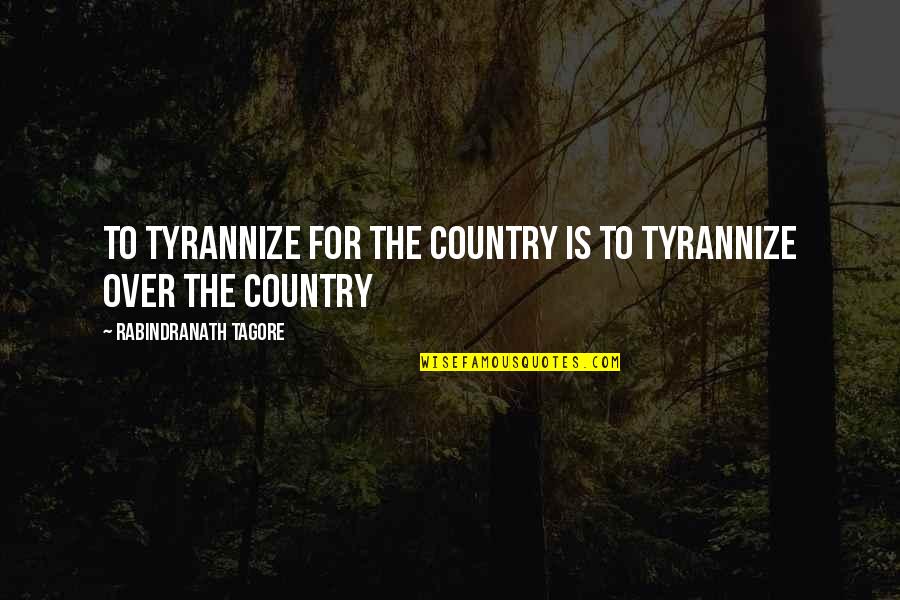 Entices Me Quotes By Rabindranath Tagore: To tyrannize for the country is to tyrannize