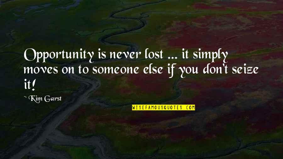 Enticing Anima Quotes By Kim Garst: Opportunity is never lost ... it simply moves