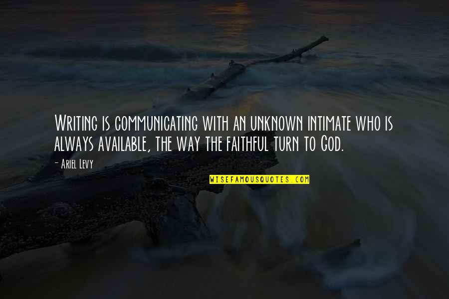 Enticingsims Quotes By Ariel Levy: Writing is communicating with an unknown intimate who