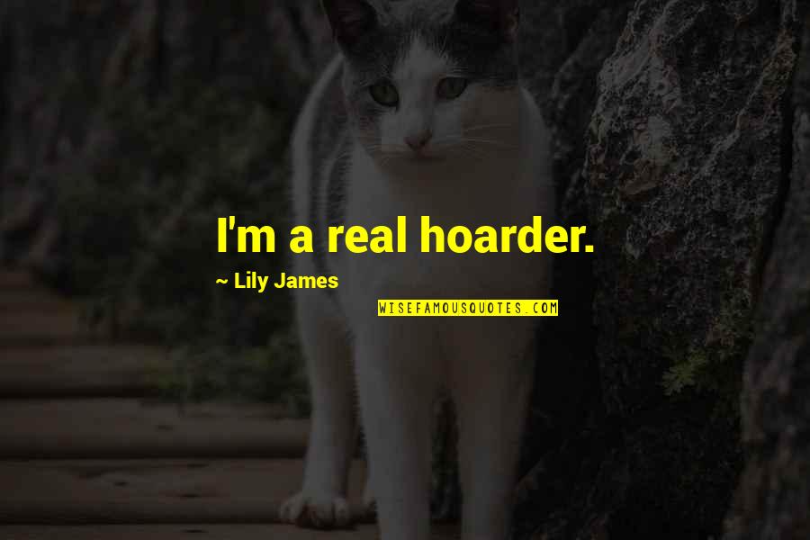 Ention Quotes By Lily James: I'm a real hoarder.