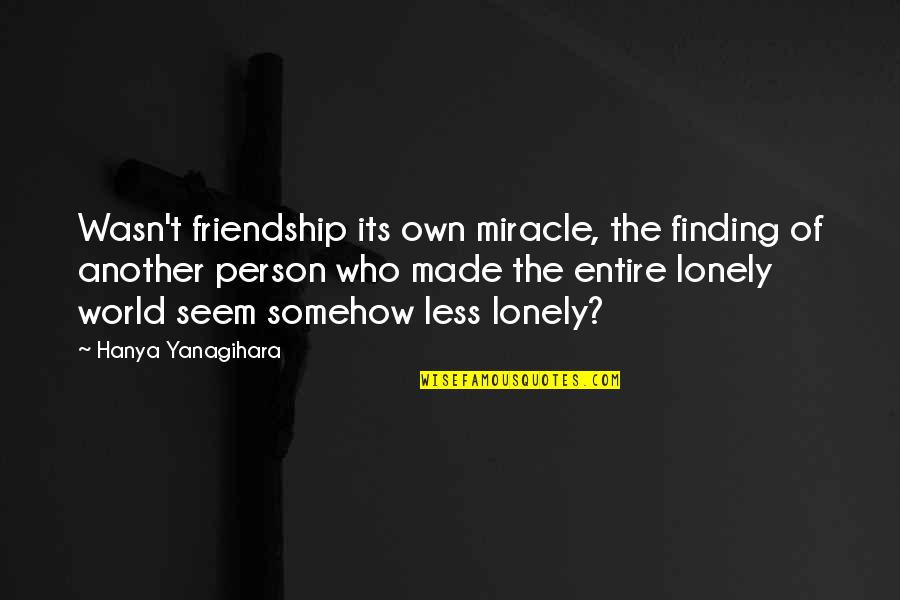 Entire World Quotes By Hanya Yanagihara: Wasn't friendship its own miracle, the finding of