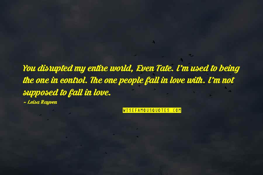 Entire World Quotes By Leisa Rayven: You disrupted my entire world, Even Tate. I'm
