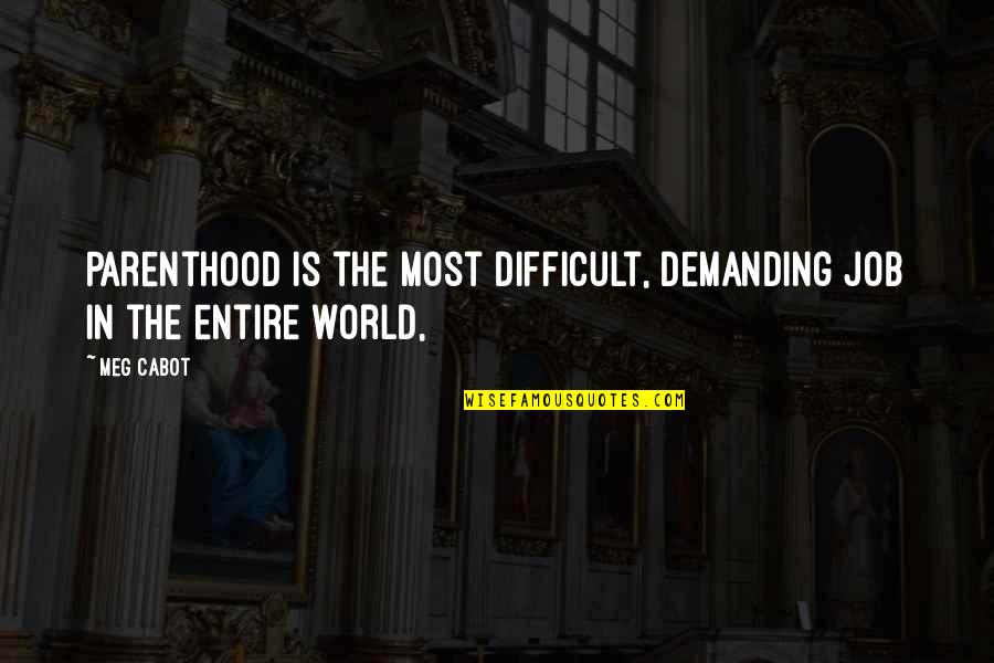 Entire World Quotes By Meg Cabot: Parenthood is the most difficult, demanding job in